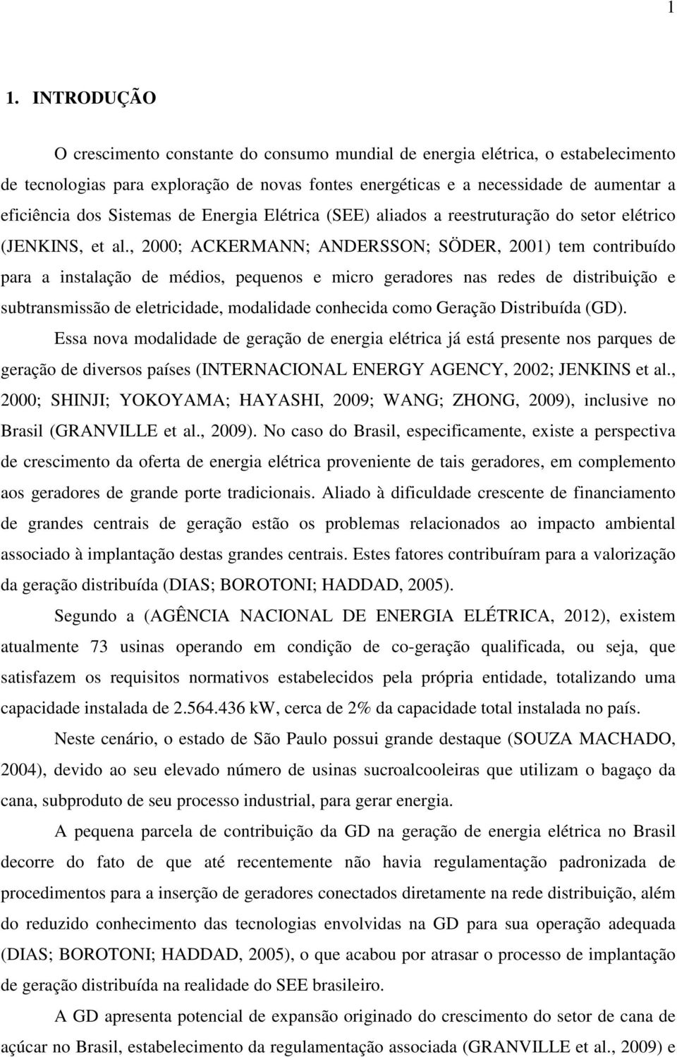 , 2000; ACKERMANN; ANDERSSON; SÖDER, 2001) tem contribuído para a instalação de médios, pequenos e micro geradores nas redes de distribuição e subtransmissão de eletricidade, modalidade conhecida