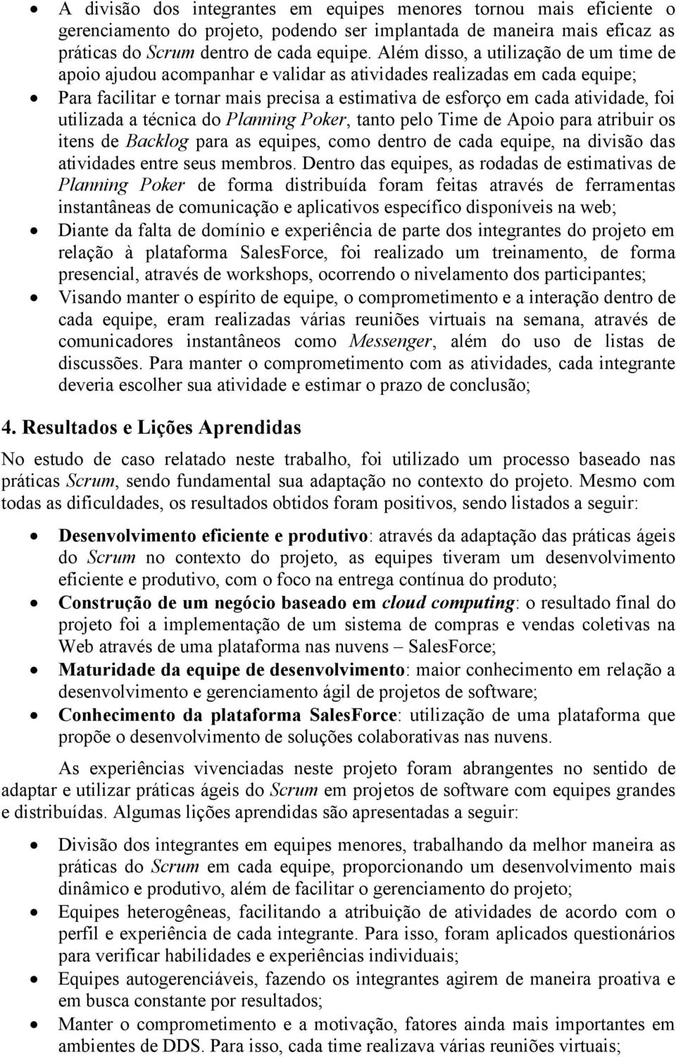 utilizada a técnica do Planning Poker, tanto pelo Time de Apoio para atribuir os itens de Backlog para as equipes, como dentro de cada equipe, na divisão das atividades entre seus membros.