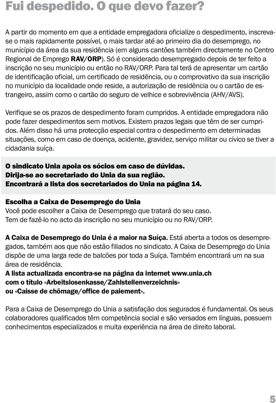 residência (em alguns cantões também directamente no Centro Regional de Emprego RAV/ORP). Só é considerado desempregado depois de ter feito a inscrição no seu município ou então no RAV/ORP.