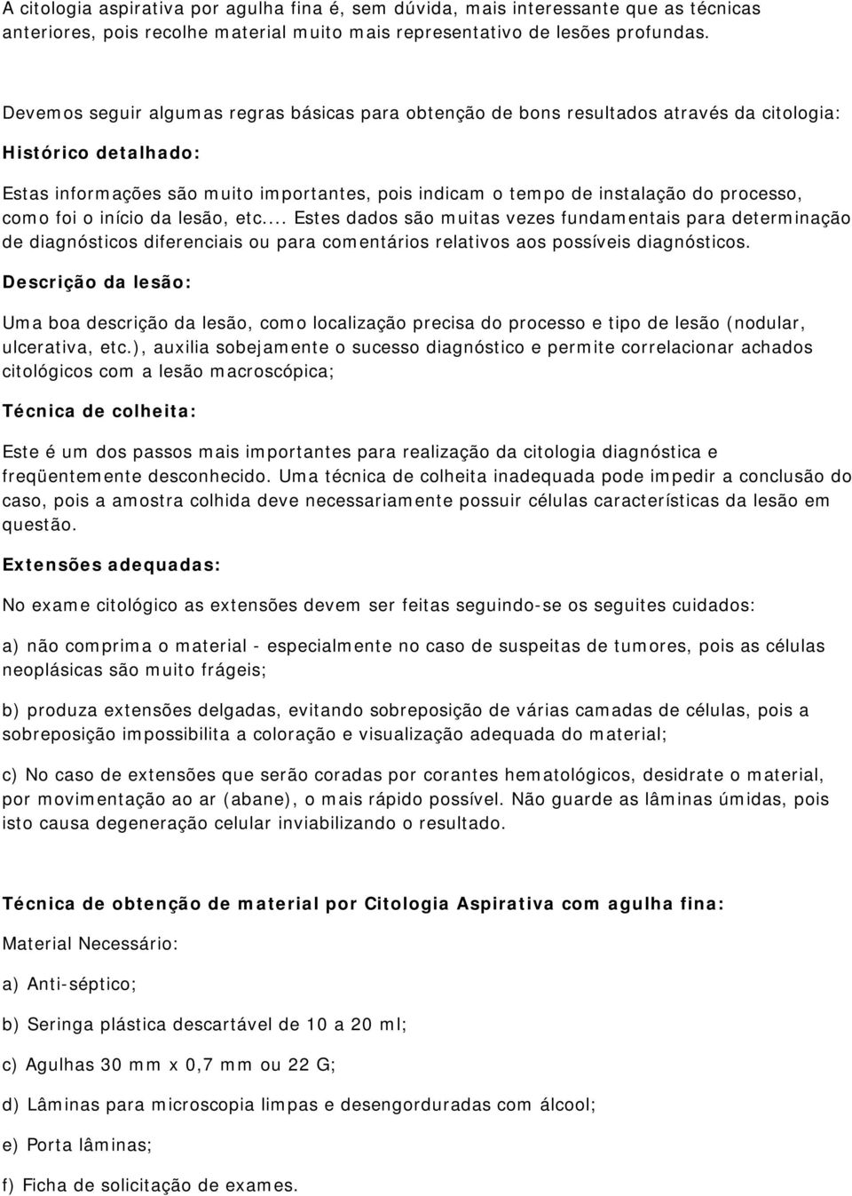 processo, como foi o início da lesão, etc... Estes dados são muitas vezes fundamentais para determinação de diagnósticos diferenciais ou para comentários relativos aos possíveis diagnósticos.