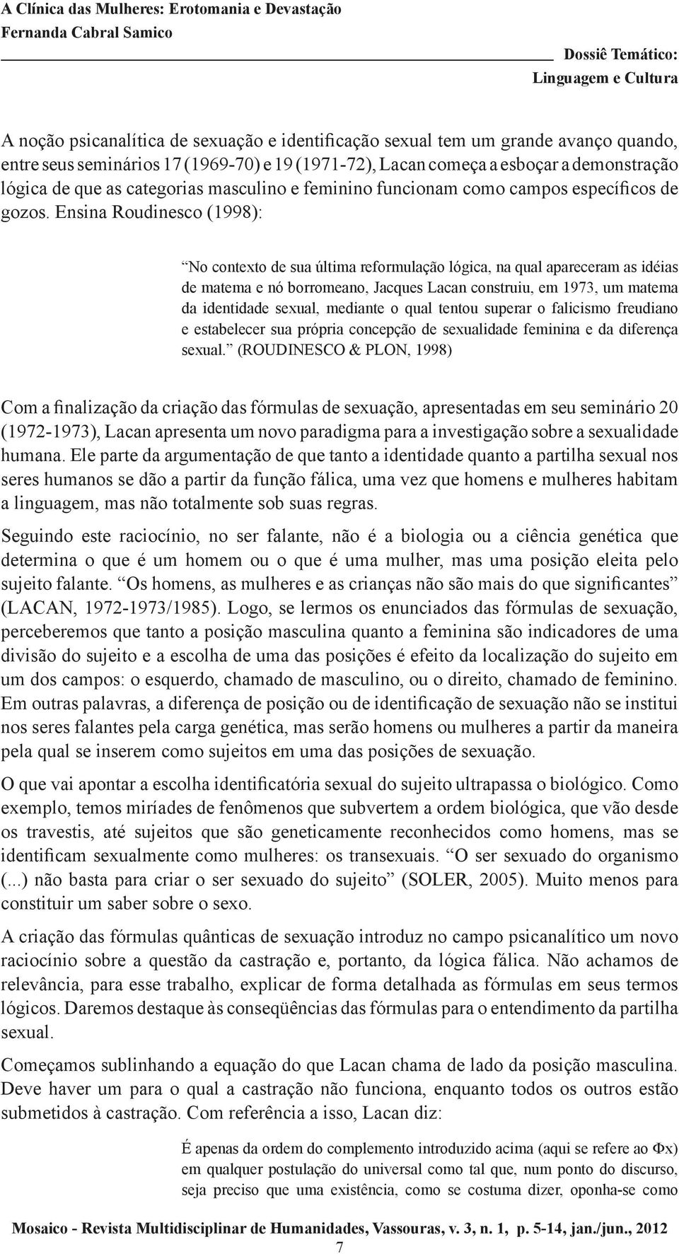 Ensina Roudinesco (1998): No contexto de sua última reformulação lógica, na qual apareceram as idéias de matema e nó borromeano, Jacques Lacan construiu, em 1973, um matema da identidade sexual,