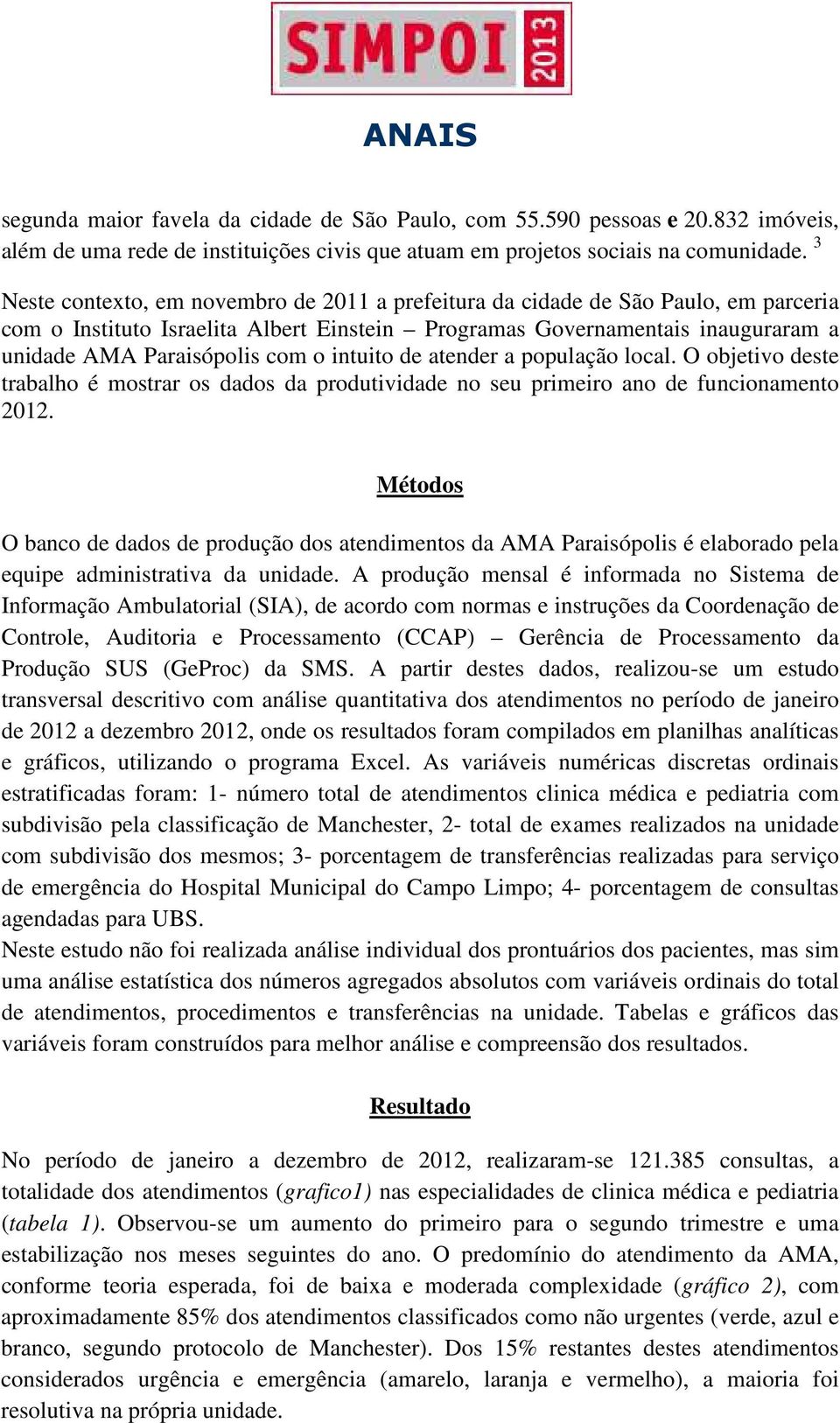 intuito de atender a população local. O objetivo deste trabalho é mostrar os dados da produtividade no seu primeiro ano de funcionamento 2012.