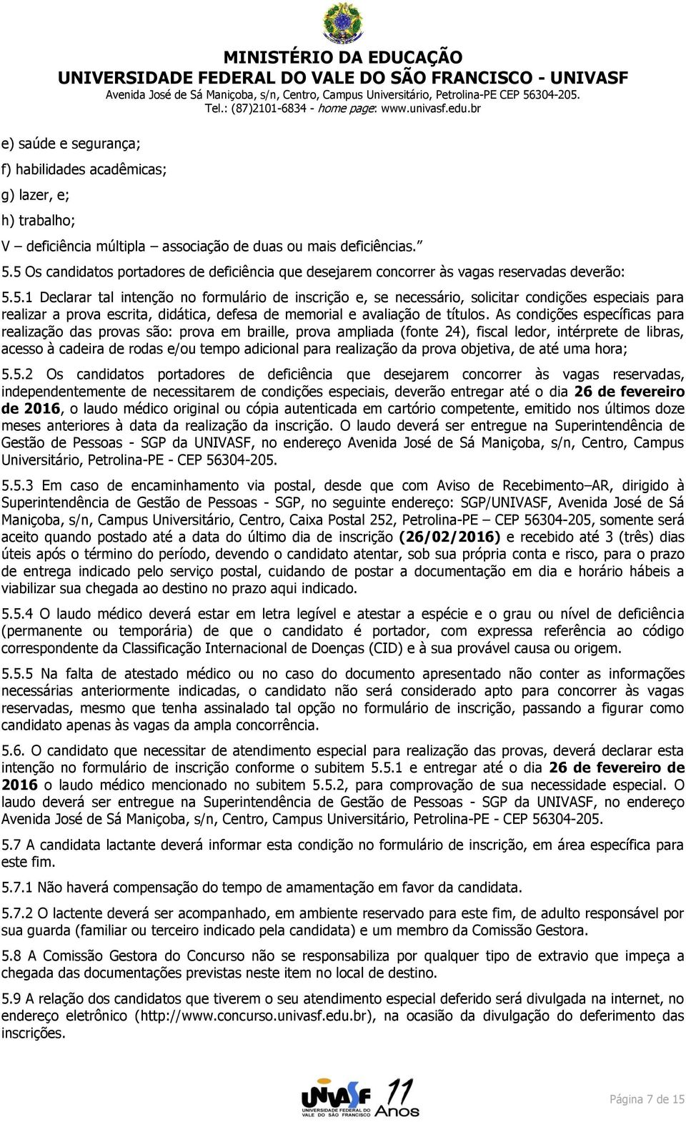 As condições específicas para realização das provas são: prova em braille, prova ampliada (fonte 24), fiscal ledor, intérprete de libras, acesso à cadeira de rodas e/ou tempo adicional para