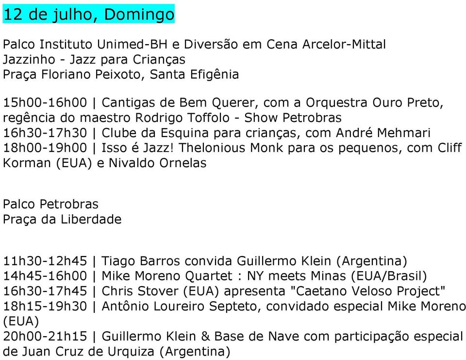 Thelonious Monk para os pequenos, com Cliff Korman (EUA) e Nivaldo Ornelas Palco Petrobras Praça da Liberdade 11h30-12h45 Tiago Barros convida Guillermo Klein (Argentina) 14h45-16h00 Mike Moreno