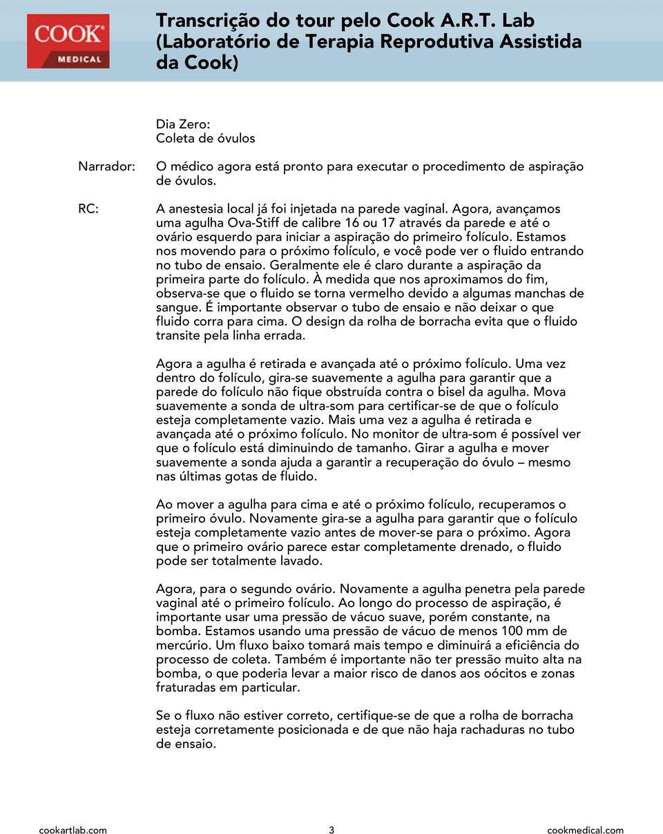 Estamos nos movendo para o próximo folículo, e você pode ver o fluido entrando no tubo de ensaio. Geralmente ele é claro durante a aspiração da primeira parte do folículo.