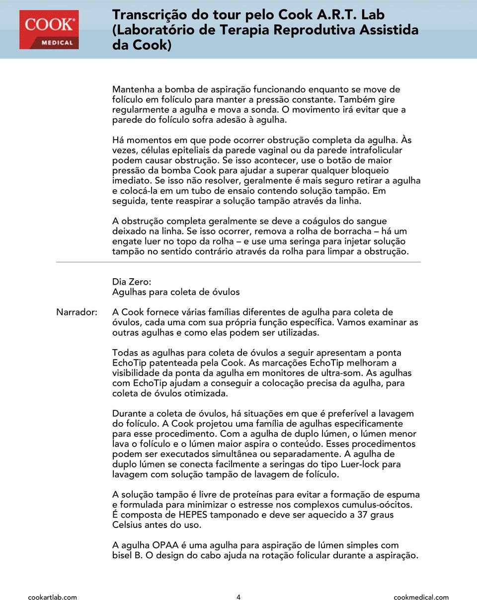 Às vezes, células epiteliais da parede vaginal ou da parede intrafolicular podem causar obstrução.