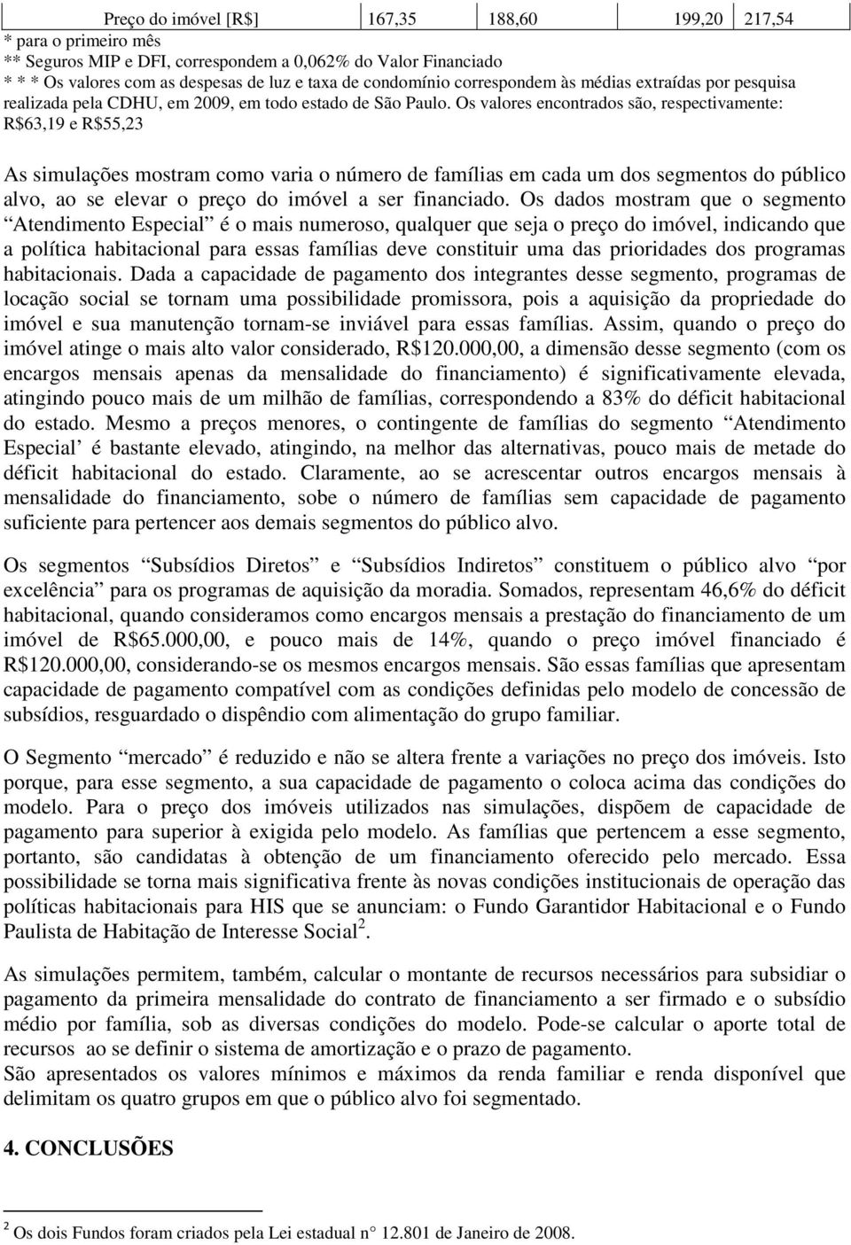 Os valores encontrados são, respectivamente: R$63,19 e R$55,23 As simulações mostram como varia o número de famílias em cada um dos segmentos do público alvo, ao se elevar o preço do imóvel a ser