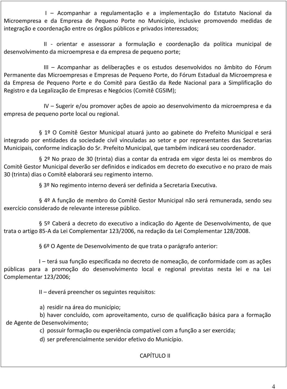 as deliberações e os estudos desenvolvidos no âmbito do Fórum Permanente das Microempresas e Empresas de Pequeno Porte, do Fórum Estadual da Microempresa e da Empresa de Pequeno Porte e do Comitê