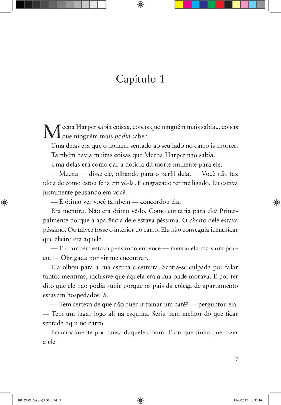 Você não faz ideia de como estou feliz em vê-la. É engraçado ter me ligado. Eu estava justamente pensando em você. É ótimo ver você também concordou ela. Era mentira. Não era ótimo vê-lo.