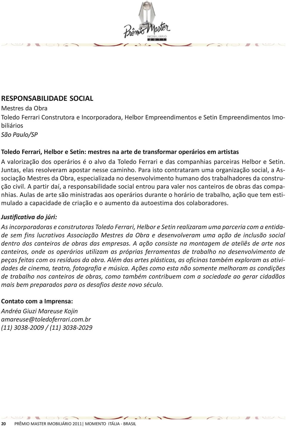 Para isto contrataram uma organização social, a Associação Mestres da Obra, especializada no desenvolvimento humano dos trabalhadores da construção civil.