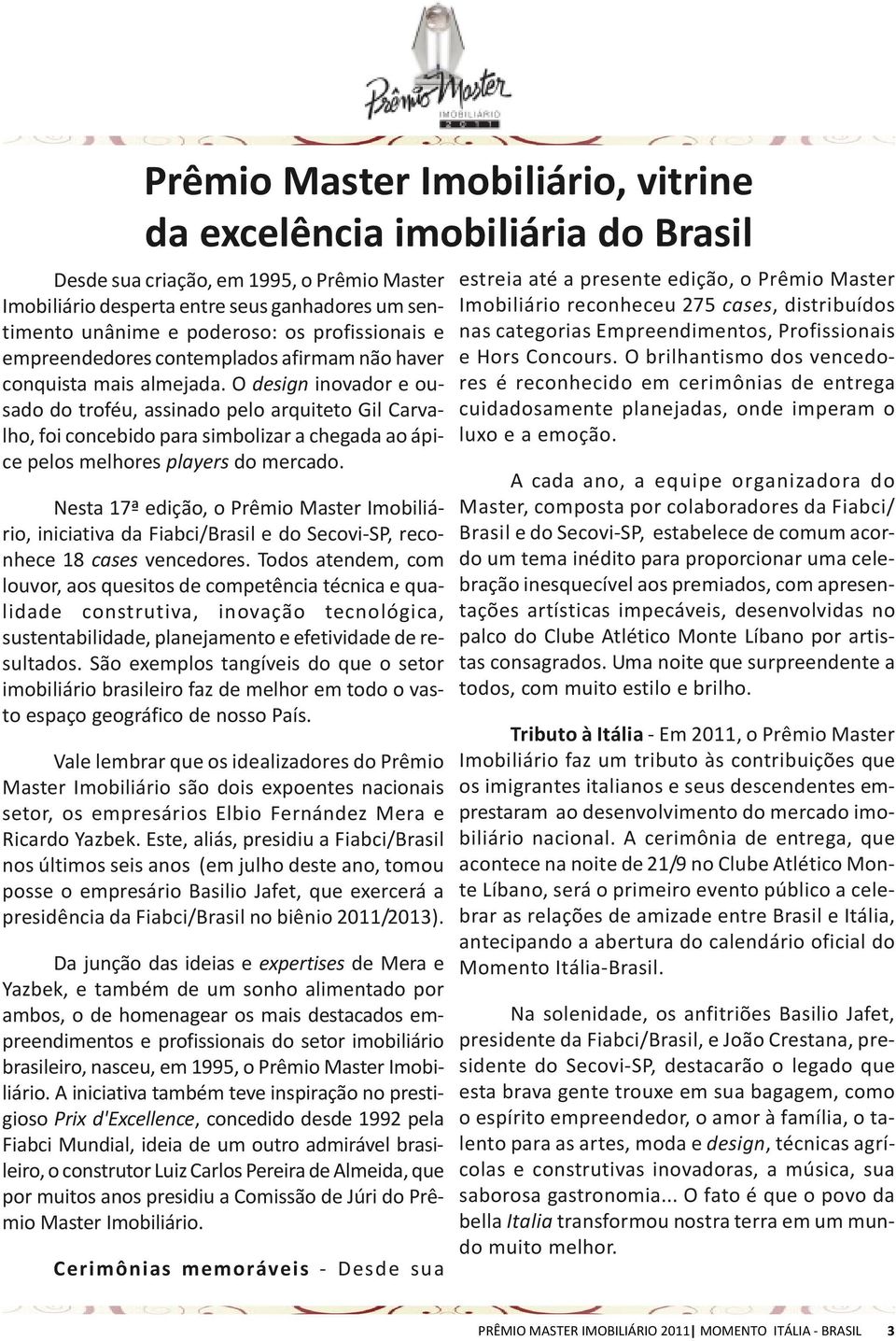 O design inovador e ousado do troféu, assinado pelo arquiteto Gil Carvalho, foi concebido para simbolizar a chegada ao ápice pelos melhores players do mercado.