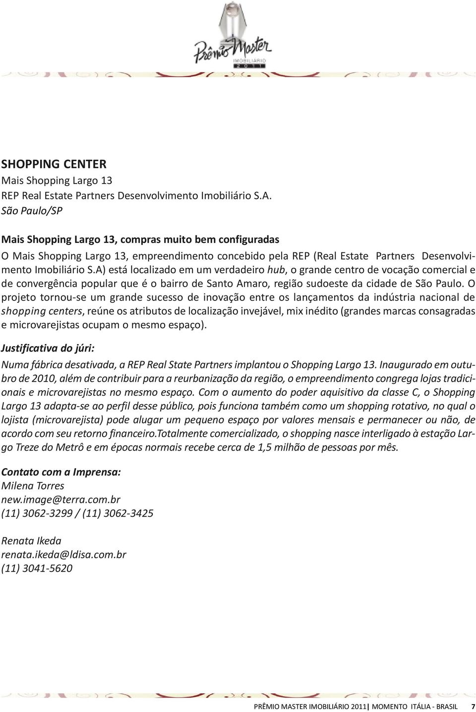 A) está localizado em um verdadeiro hub, o grande centro de vocação comercial e de convergência popular que é o bairro de Santo Amaro, região sudoeste da cidade de São Paulo.