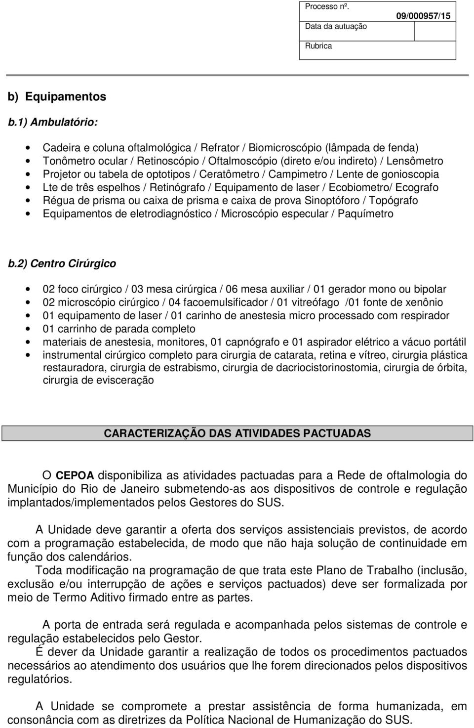 optotipos / Ceratômetro / Campimetro / Lente de gonioscopia Lte de três espelhos / Retinógrafo / Equipamento de laser / Ecobiometro/ Ecografo Régua de prisma ou caixa de prisma e caixa de prova