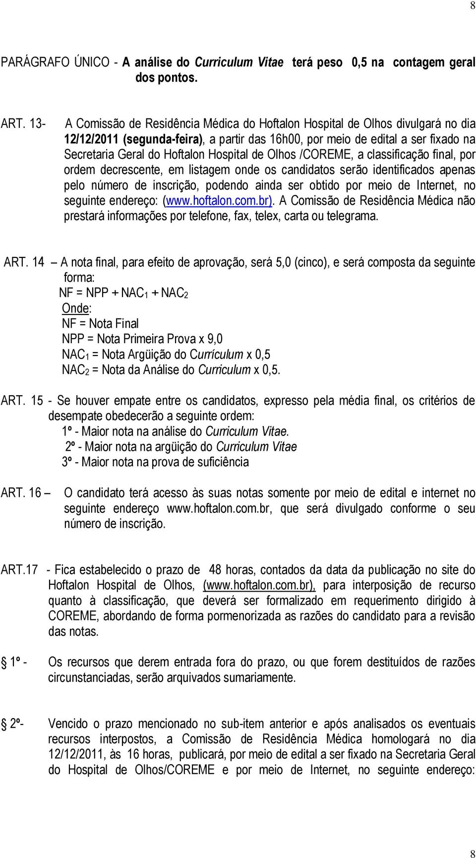 Hospital de Olhos /COREME, a classificação final, por ordem decrescente, em listagem onde os candidatos serão identificados apenas pelo número de inscrição, podendo ainda ser obtido por meio de