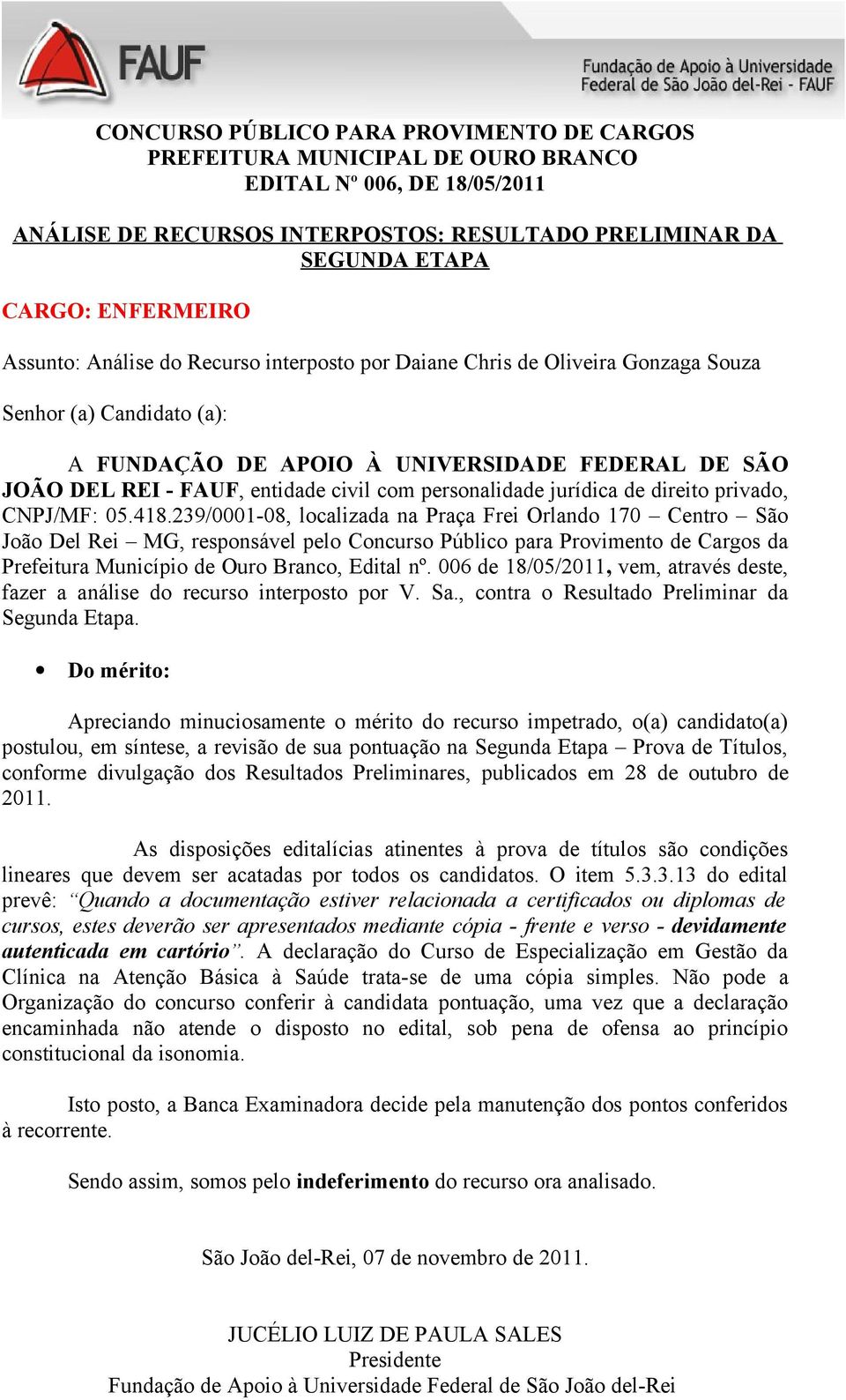 3.13 do edital prevê: Quando a documentação estiver relacionada a certificados ou diplomas de cursos, estes deverão ser apresentados mediante cópia - frente e verso - devidamente autenticada