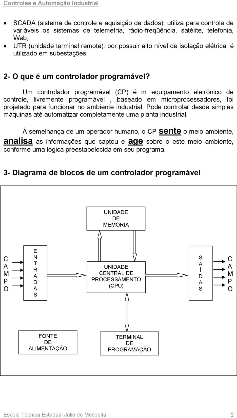 Um controlador programável (CP) é m equipamento eletrônico de controle, livremente programável, baseado em microprocessadores, foi projetado para funcionar no ambiente industrial.