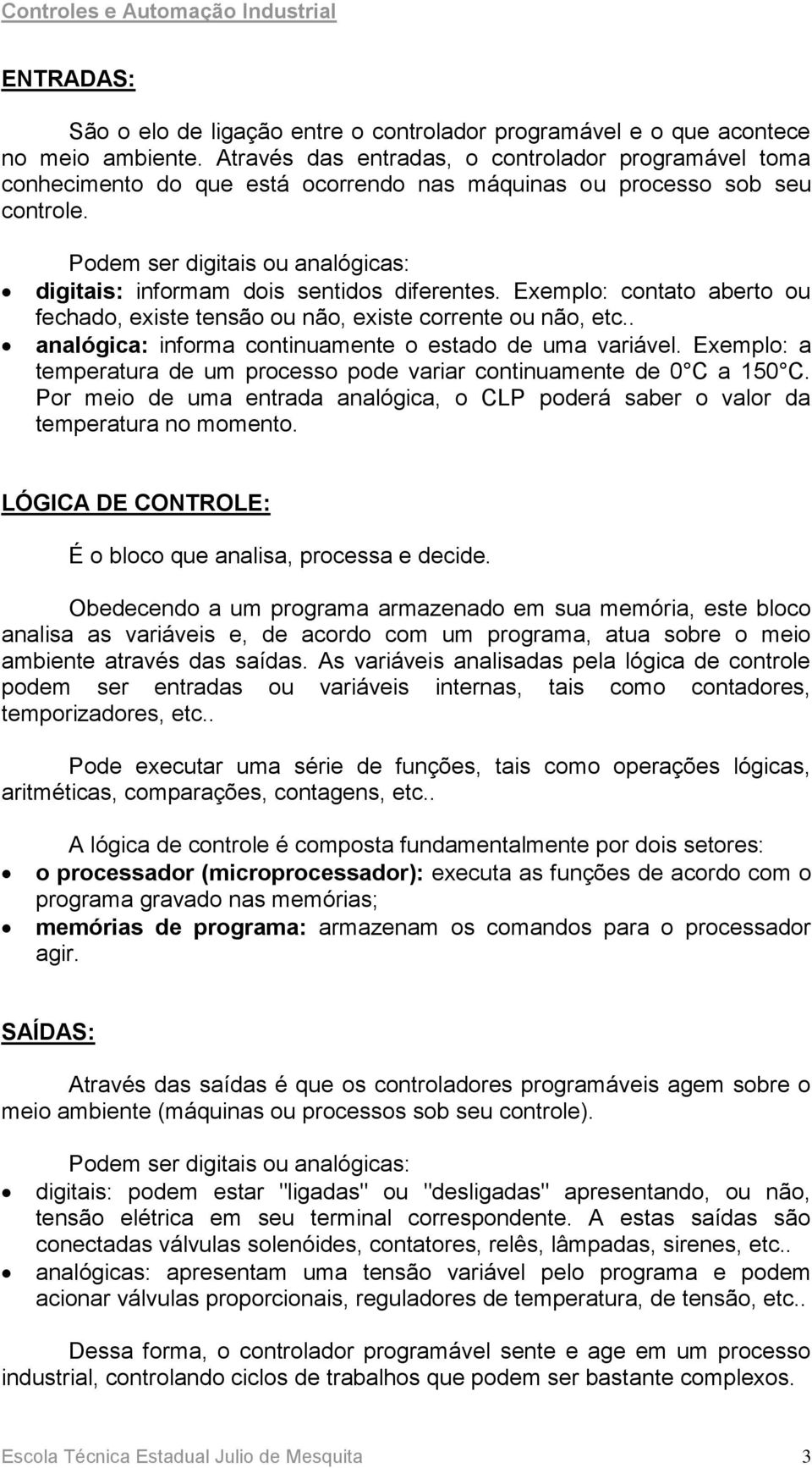 Podem ser digitais ou analógicas: digitais: informam dois sentidos diferentes. Exemplo: contato aberto ou fechado, existe tensão ou não, existe corrente ou não, etc.