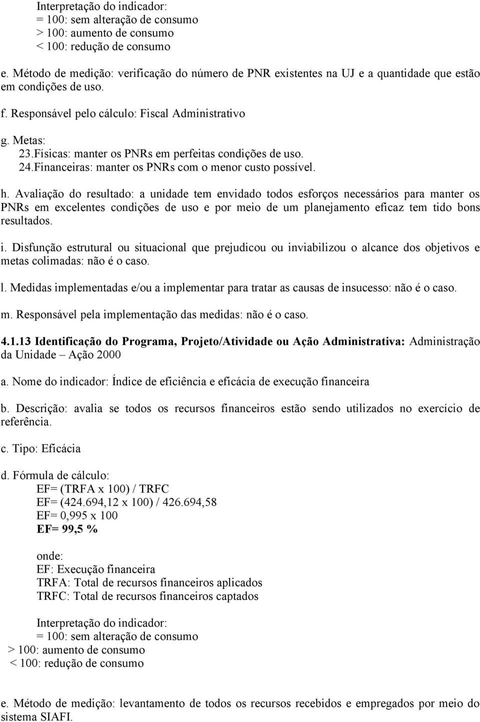 Avaliação do resultado: a unidade tem envidado todos esforços necessários para manter os PNRs em excelentes condições de uso e por meio de um planejamento eficaz tem tido bons resultados.