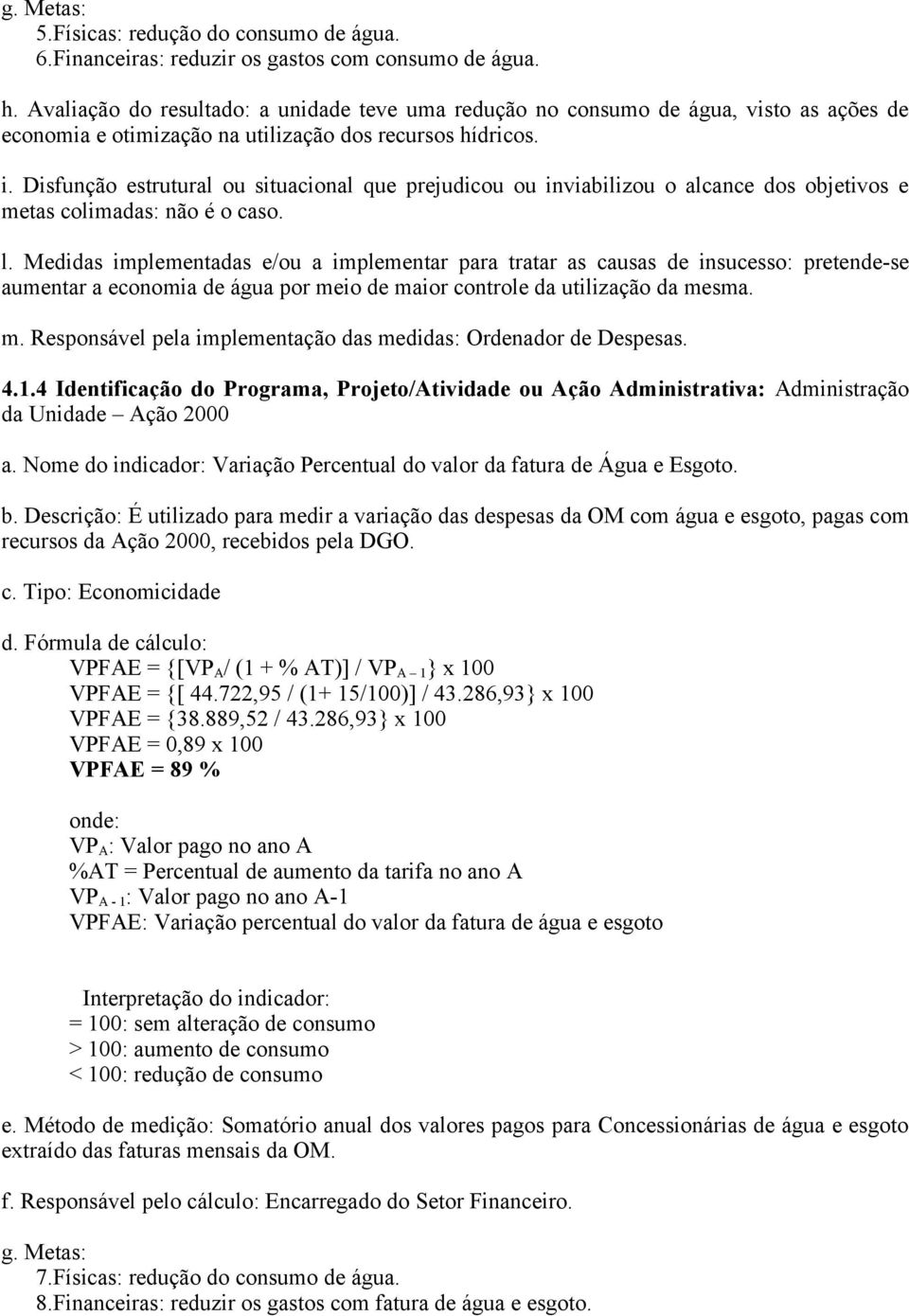 Medidas implementadas e/ou a implementar para tratar as causas de insucesso: pretende-se aumentar a economia de água por meio de maior controle da utilização da mesma. m. Responsável pela implementação das medidas: Ordenador de Despesas.