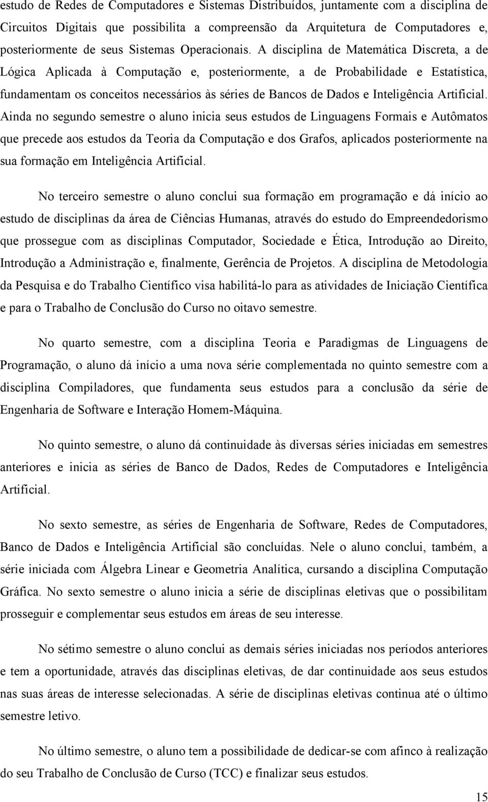 A disciplina de Matemática Discreta, a de Lógica Aplicada à Computação e, posteriormente, a de Probabilidade e Estatística, fundamentam os conceitos necessários às séries de Bancos de Dados e