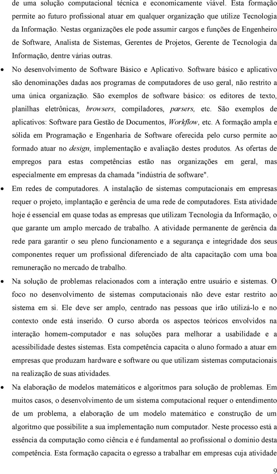 No desenvolvimento de Software Básico e Aplicativo. Software básico e aplicativo são denominações dadas aos programas de computadores de uso geral, não restrito a uma única organização.