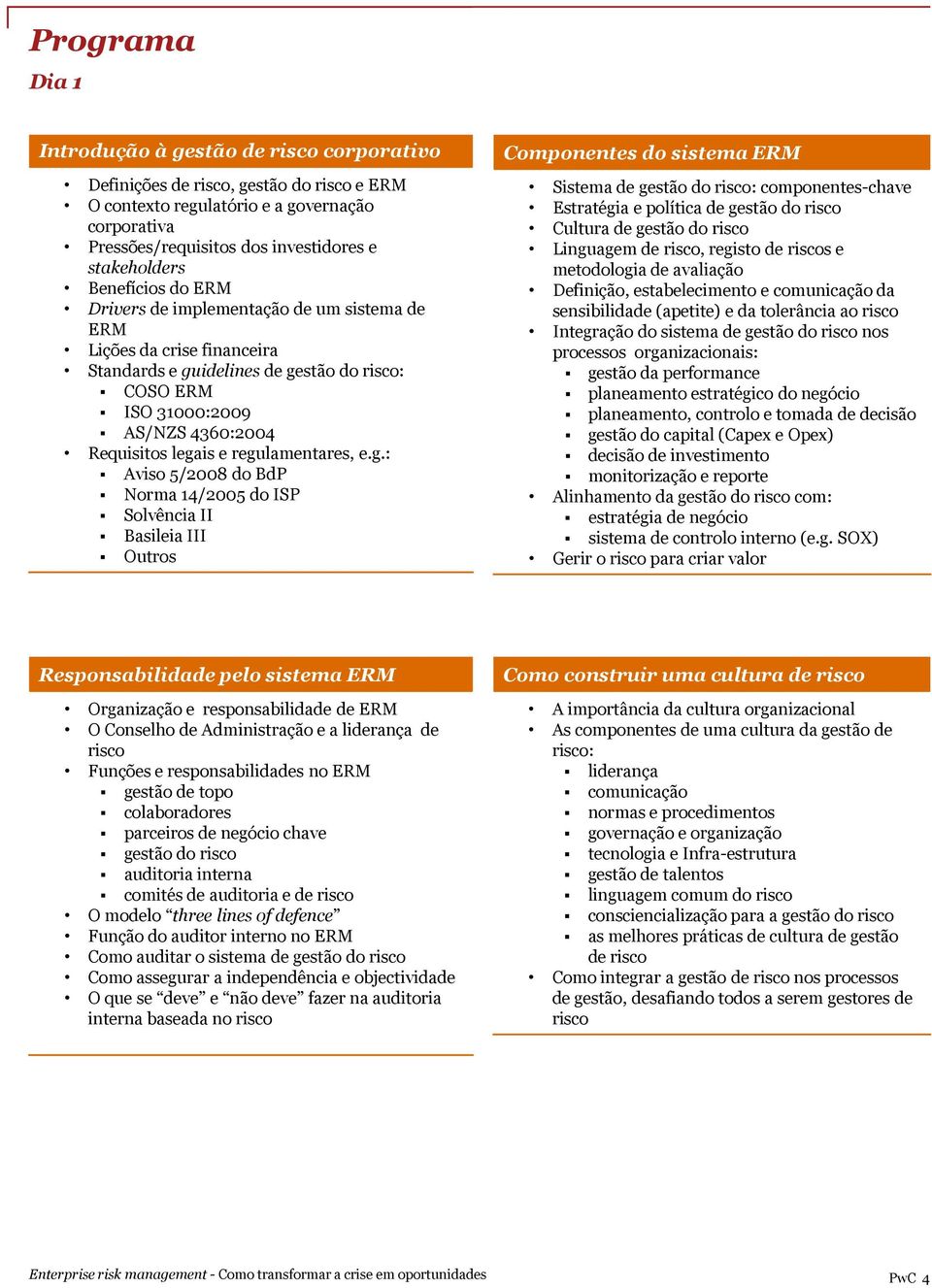 legais e regulamentares, e.g.: Aviso 5/2008 do BdP Norma 14/2005 do ISP Solvência II Basileia III Outros Componentes do sistema ERM Sistema de gestão do risco: componentes-chave Estratégia e política