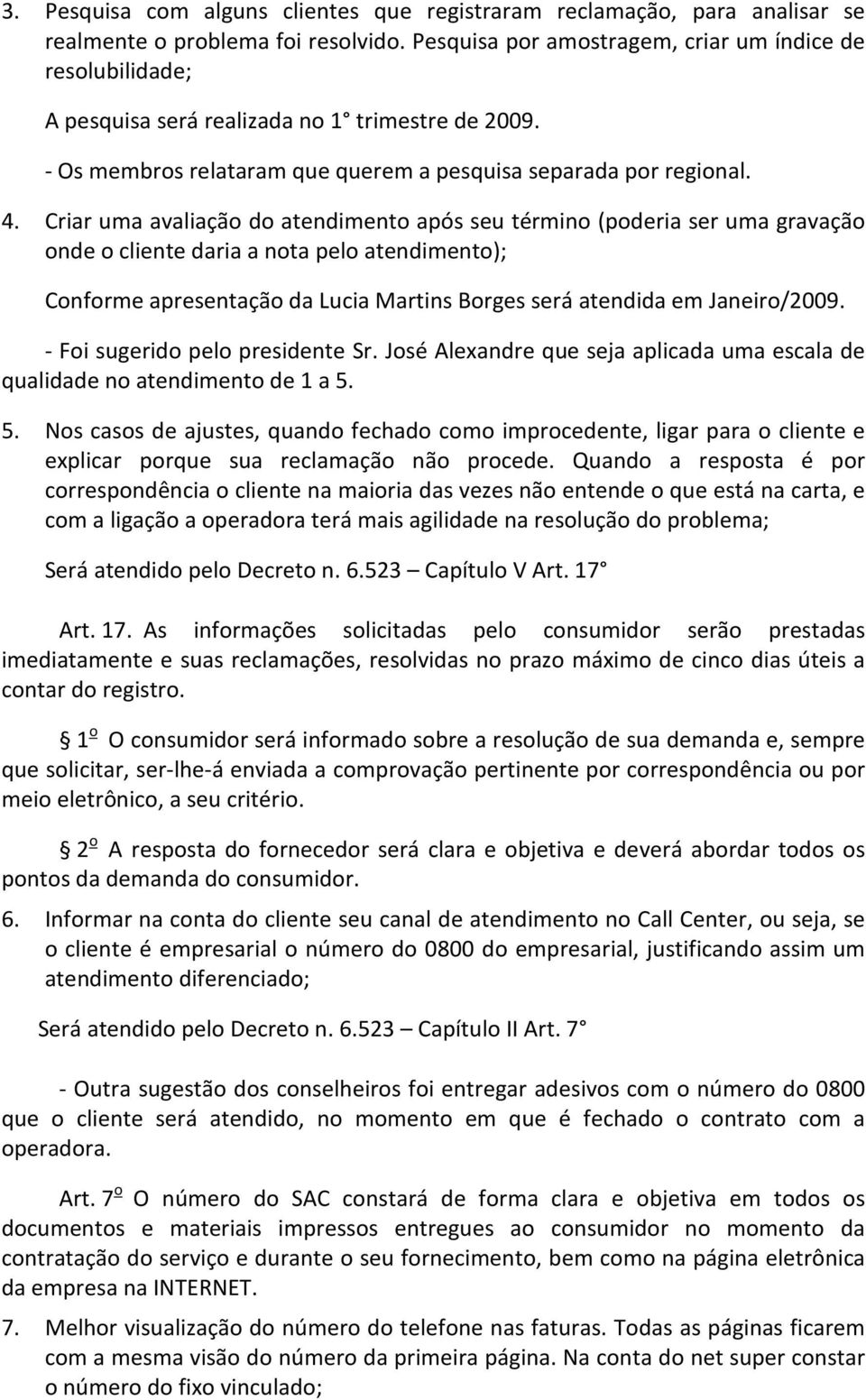 Criar uma avaliação do atendimento após seu término (poderia ser uma gravação onde o cliente daria a nota pelo atendimento); Conforme apresentação da Lucia Martins Borges será atendida em