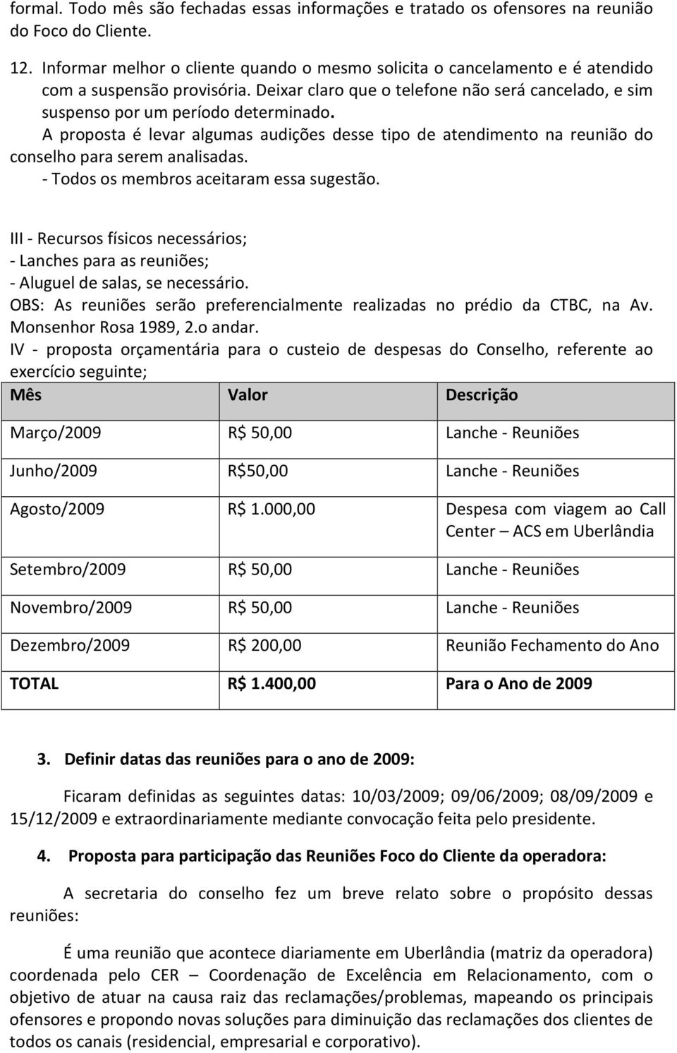 A proposta é levar algumas audições desse tipo de atendimento na reunião do conselho para serem analisadas. - Todos os membros aceitaram essa sugestão.