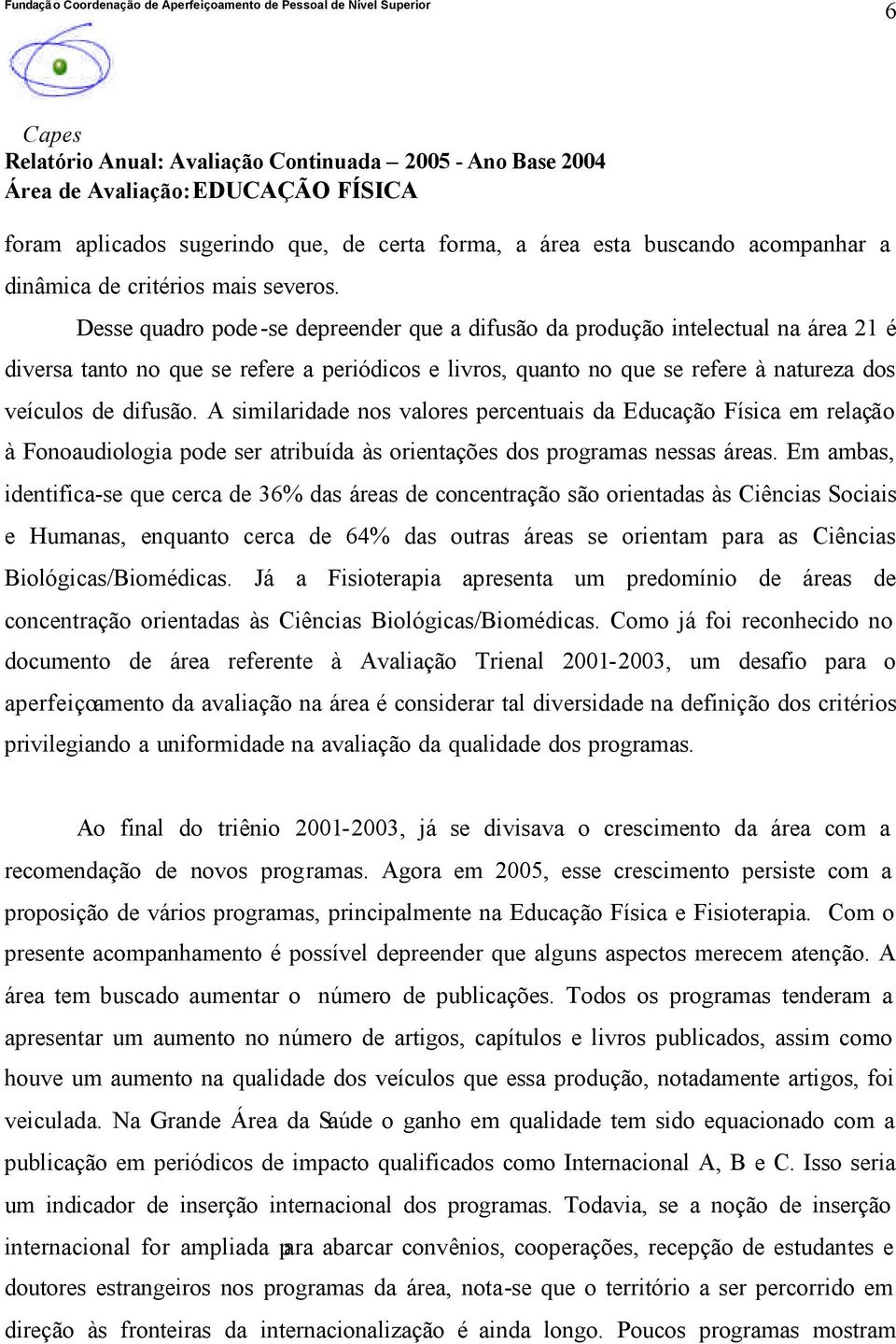 A similaridade nos valores percentuais da Educação Física em relação à Fonoaudiologia pode ser atribuída às orientações dos programas nessas áreas.