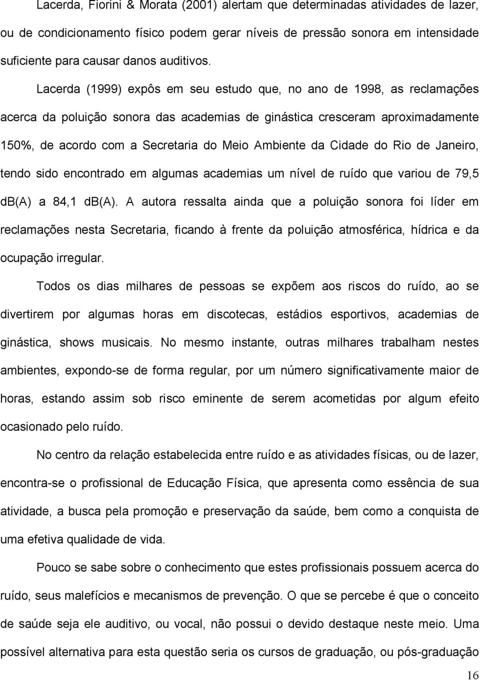 da Cidade do Rio de Janeiro, tendo sido encontrado em algumas academias um nível de ruído que variou de 79,5 db(a) a 84,1 db(a).