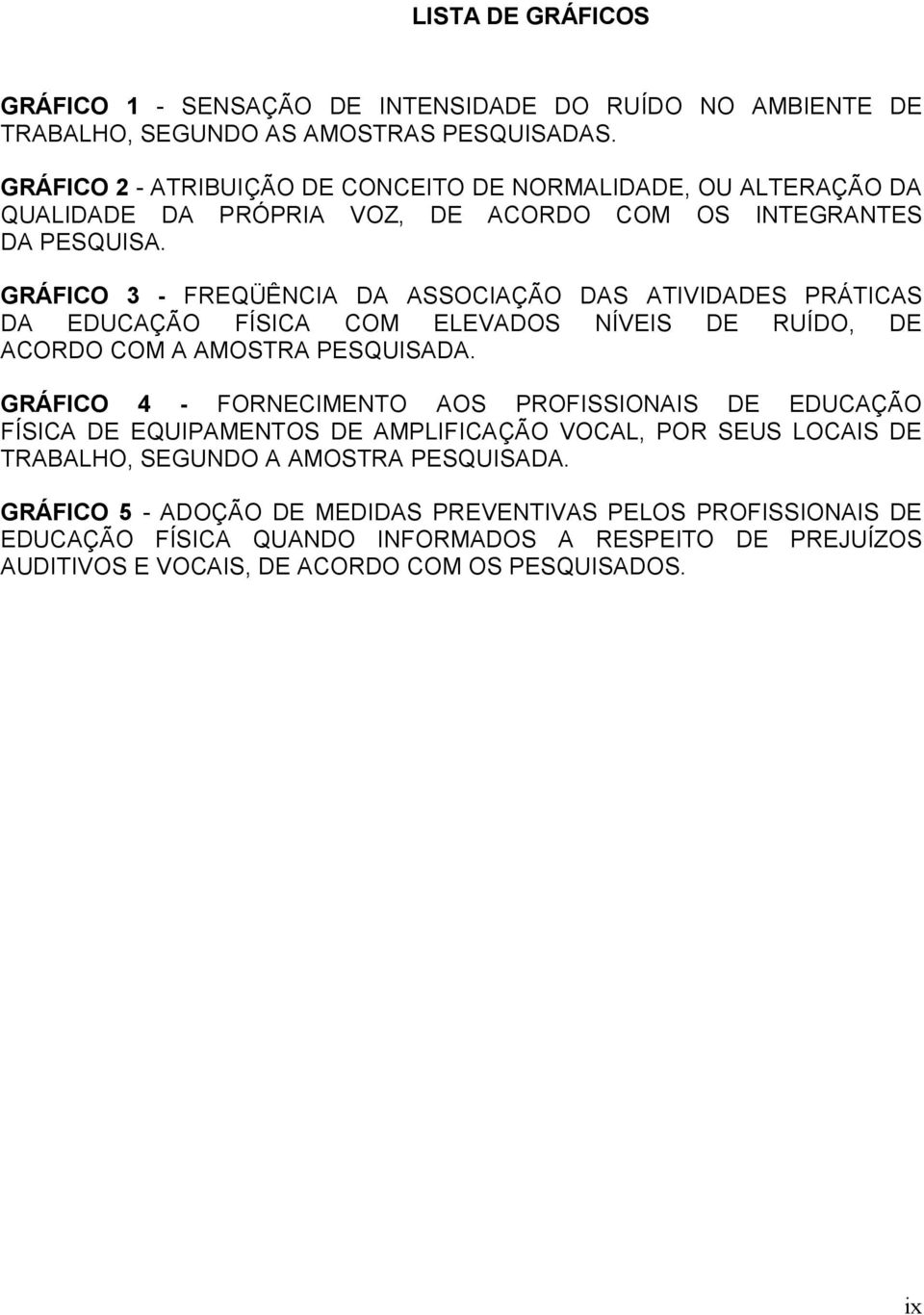 GRÁFICO 3 - FREQÜÊNCIA DA ASSOCIAÇÃO DAS ATIVIDADES PRÁTICAS DA EDUCAÇÃO FÍSICA COM ELEVADOS NÍVEIS DE RUÍDO, DE ACORDO COM A AMOSTRA PESQUISADA.