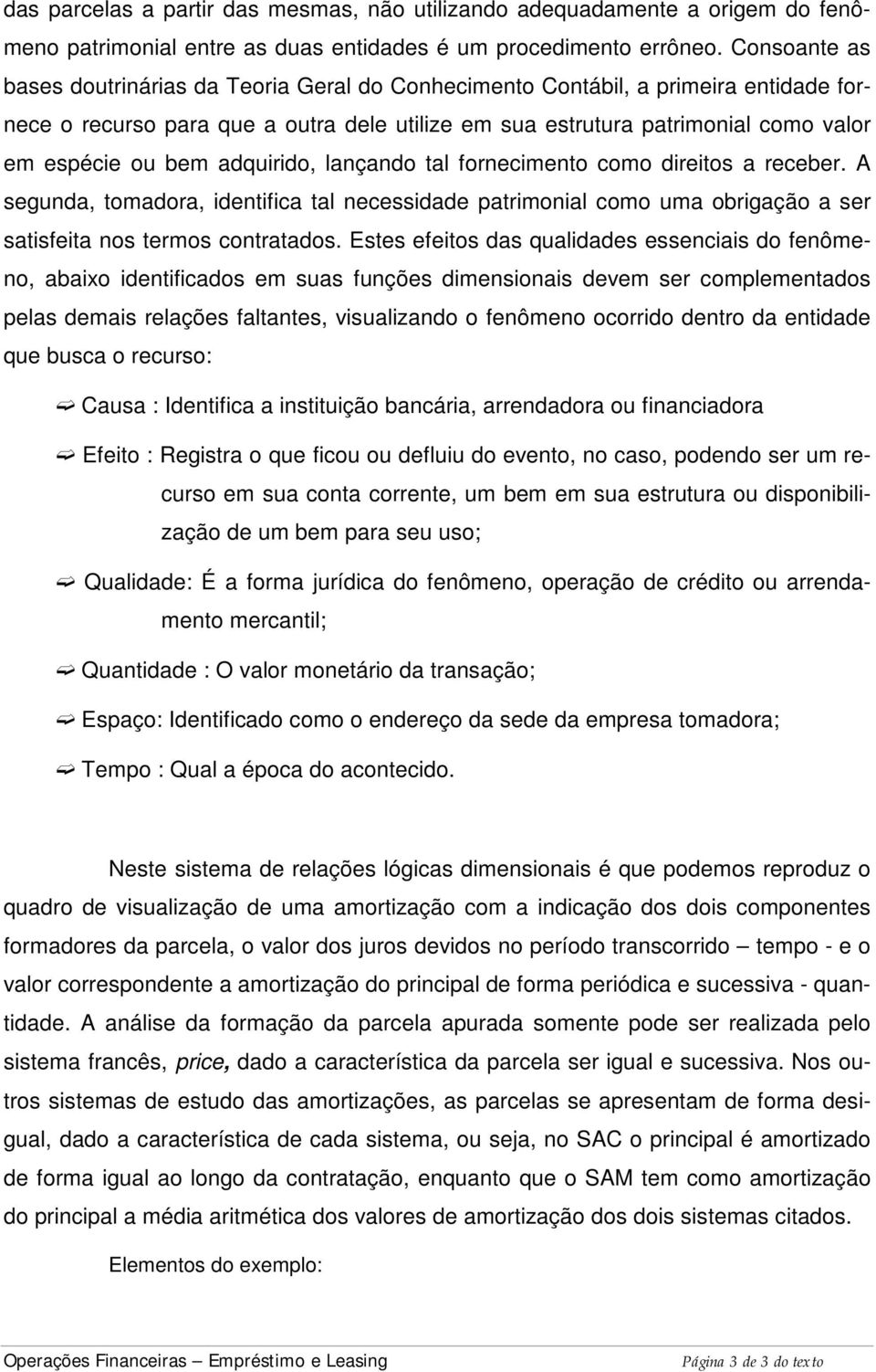 adquirido, lançando tal fornecimento como direitos a receber. A segunda, tomadora, identifica tal necessidade patrimonial como uma obrigação a ser satisfeita nos termos contratados.