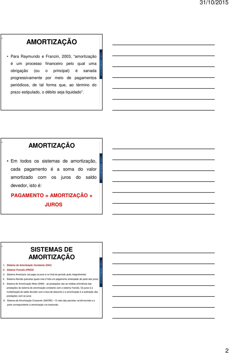 AMORTIZAÇÃO Em todos os sistemas de amortização, cada pagameto é a soma do valor amortizado com os juros do saldo devedor, isto é: PAGAMENTO = AMORTIZAÇÃO + JUROS 1.