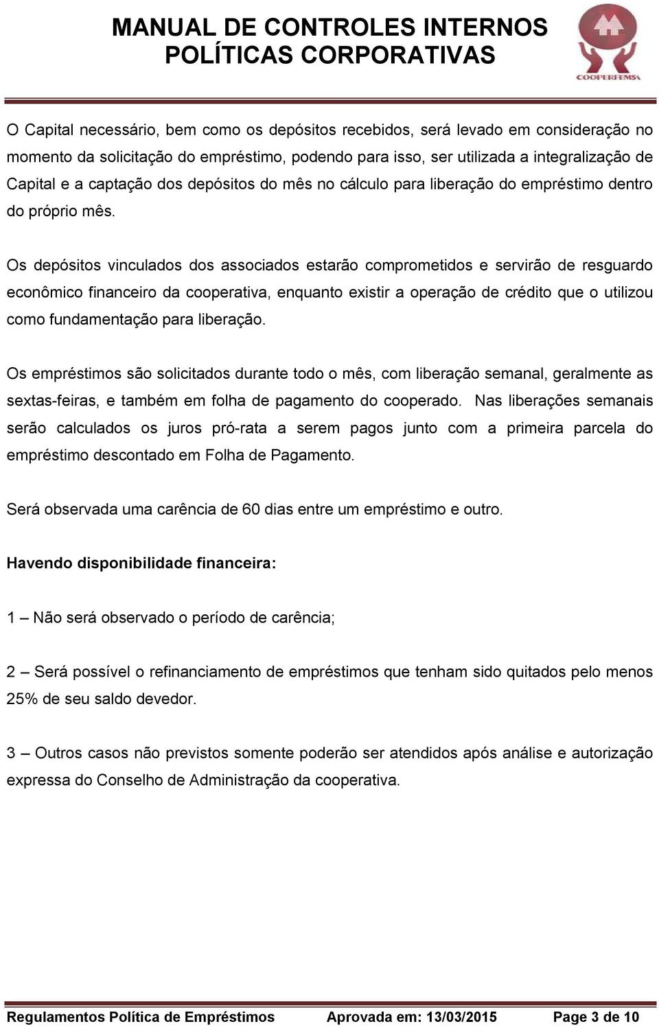 Os depósitos vinculados dos associados estarão comprometidos e servirão de resguardo econômico financeiro da cooperativa, enquanto existir a operação de crédito que o utilizou como fundamentação para