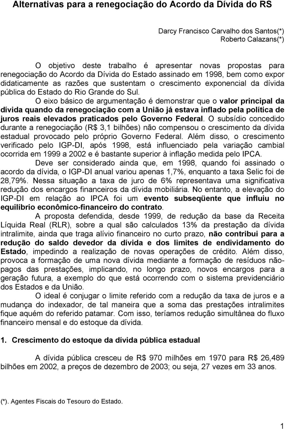 O eixo básico de argumentação é demonstrar que o valor principal da dívida quando da renegociação com a União já estava inflado pela política de juros reais elevados praticados pelo Governo Federal.