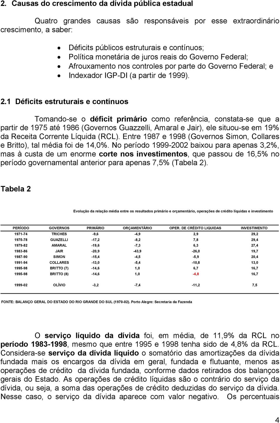 1 Déficits estruturais e contínuos Tomando-se o déficit primário como referência, constata-se que a partir de 1975 até 1986 (Governos Guazzelli, Amaral e Jair), ele situou-se em 19% da Receita