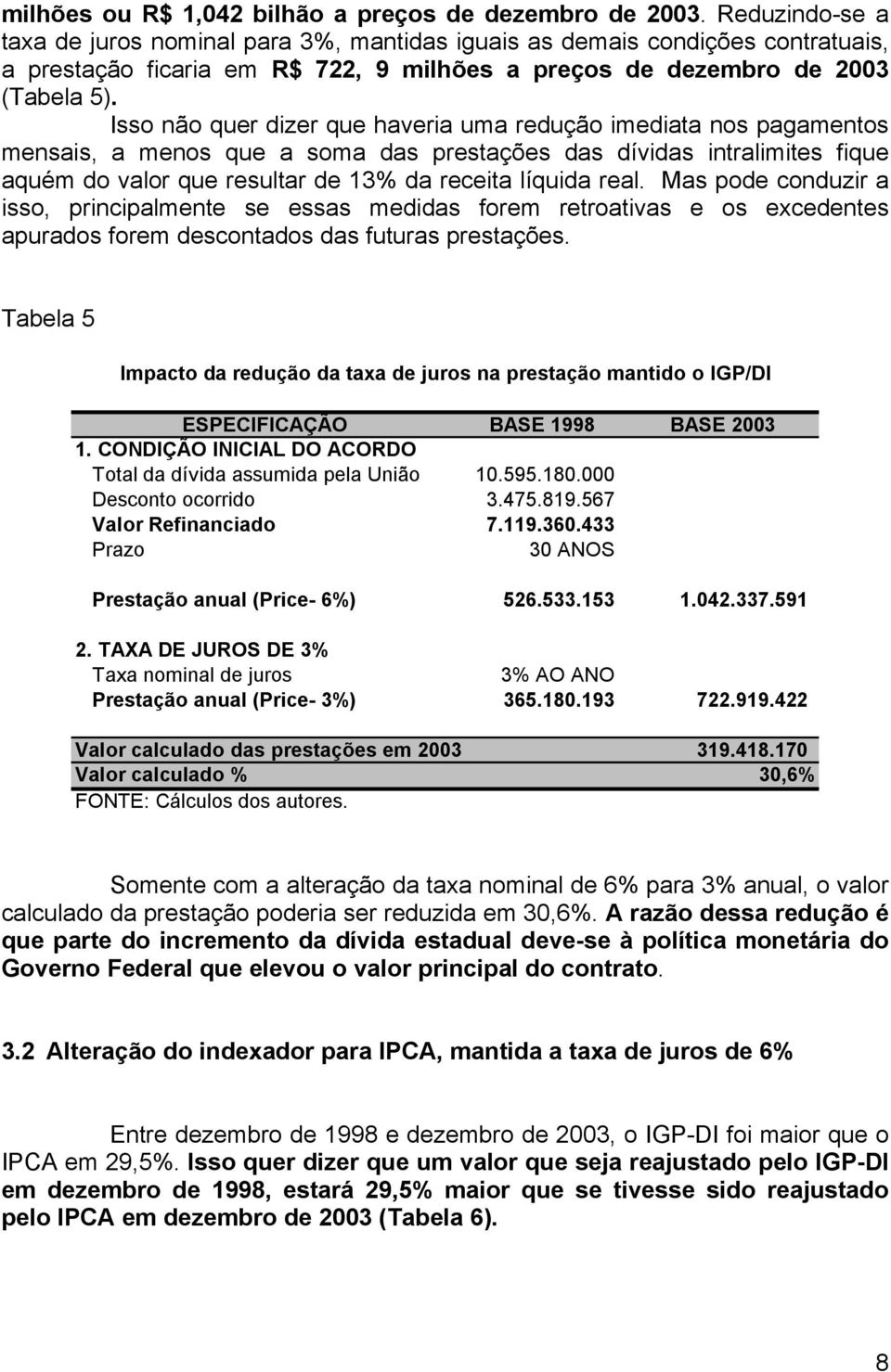 Isso não quer dizer que haveria uma redução imediata nos pagamentos mensais, a menos que a soma das prestações das dívidas intralimites fique aquém do valor que resultar de 13% da receita líquida