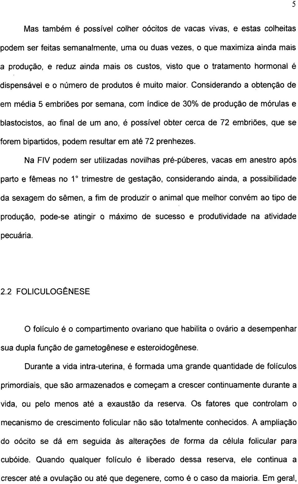 Considerando a obtenção de em média 5 embriões por semana, com índice de 30% de produção de mórulas e blastocistos, ao final de um ano, é possível obter cerca de 72 embriões, que se forem bipartidos,