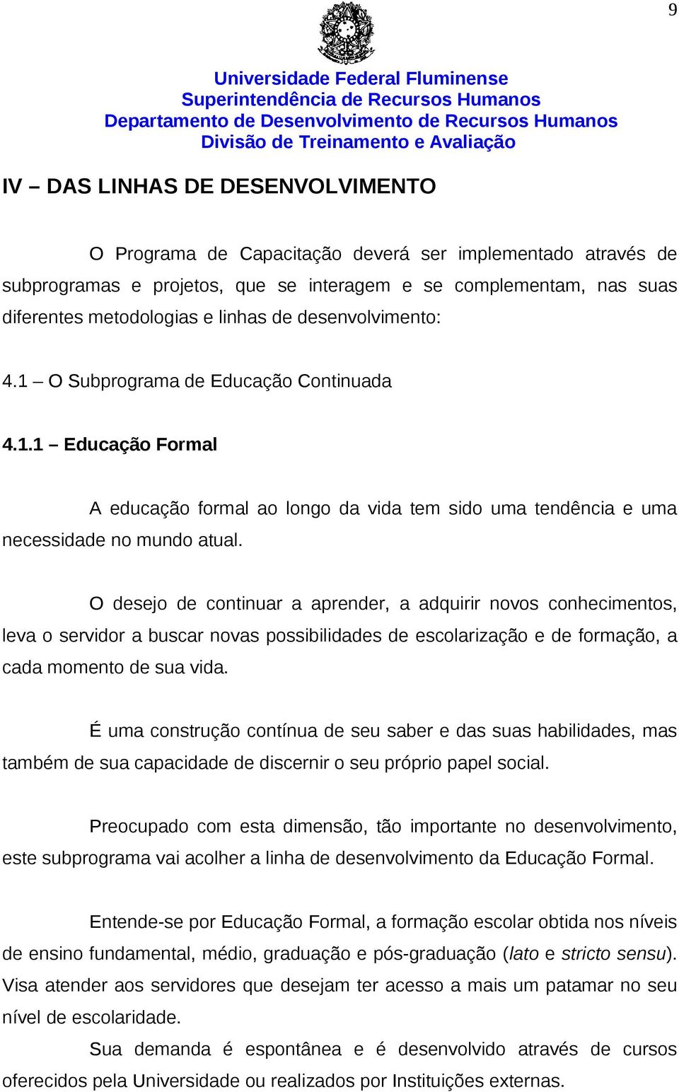 O desejo de continuar a aprender, a adquirir novos conhecimentos, leva o servidor a buscar novas possibilidades de escolarização e de formação, a cada momento de sua vida.