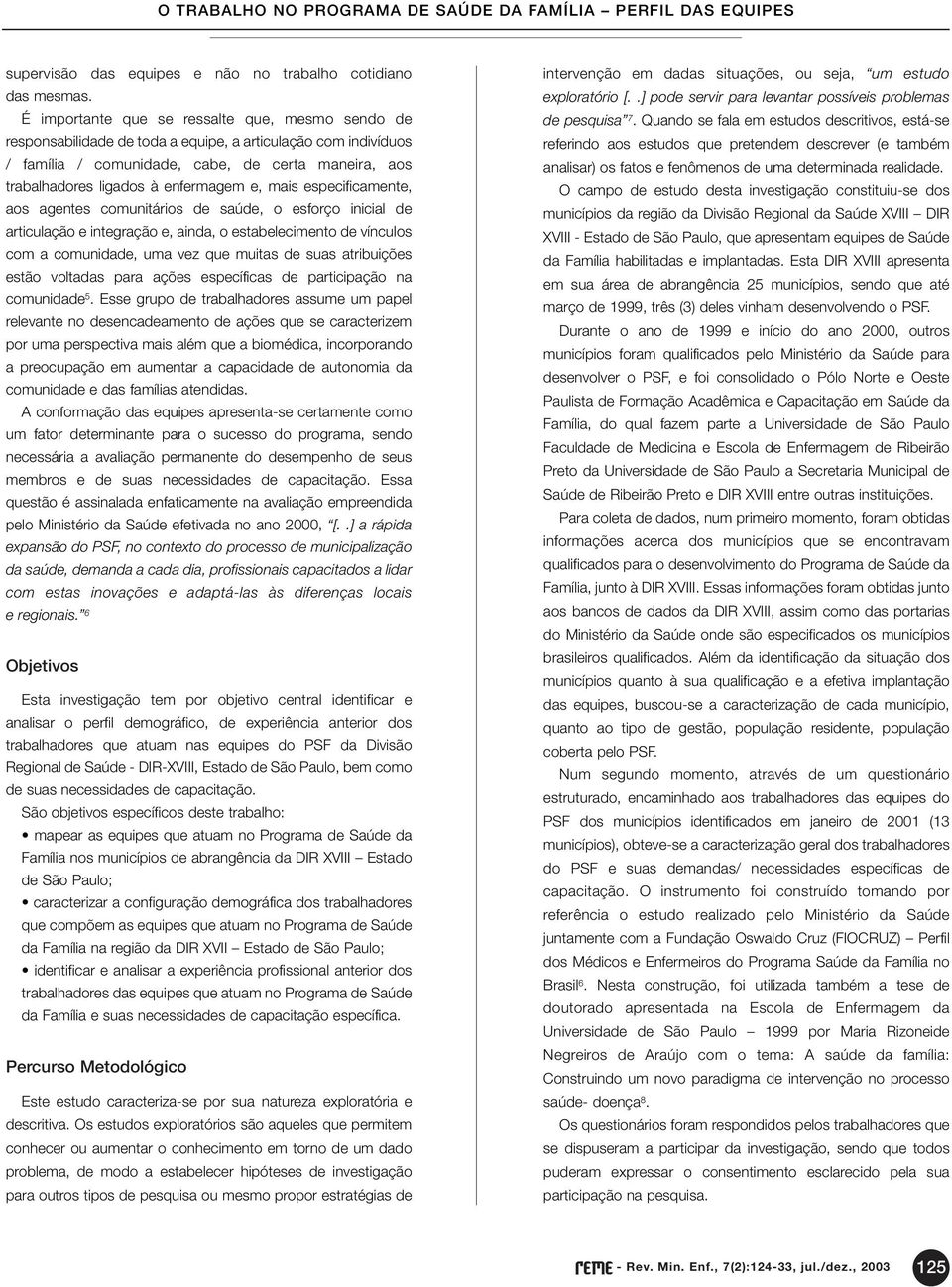 e, mais especificamente, aos agentes comunitários de saúde, o esforço inicial de articulação e integração e, ainda, o estabelecimento de vínculos com a comunidade, uma vez que muitas de suas