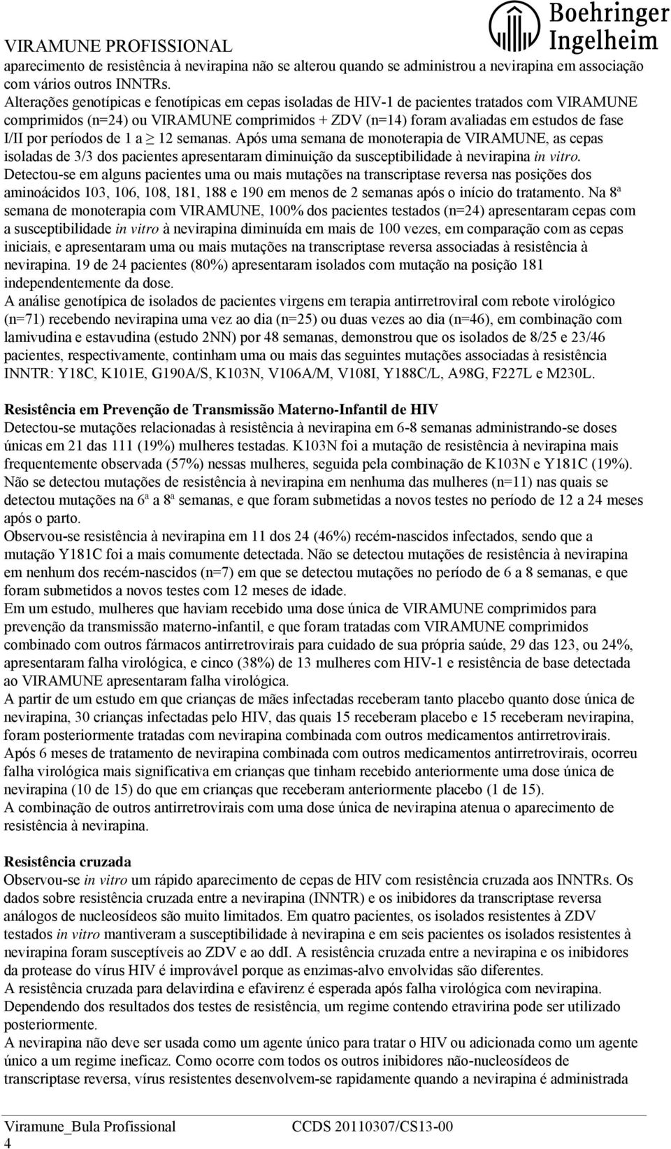 períodos de 1 a 12 semanas. Após uma semana de monoterapia de VIRAMUNE, as cepas isoladas de 3/3 dos pacientes apresentaram diminuição da susceptibilidade à nevirapina in vitro.