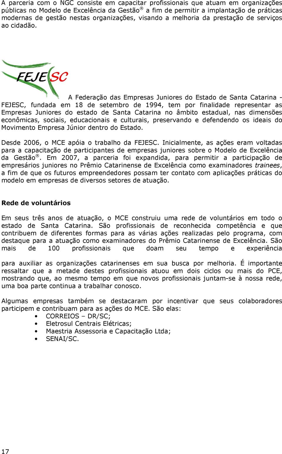 A Federação das Empresas Juniores do Estado de Santa Catarina - FEJESC, fundada em 18 de setembro de 1994, tem por finalidade representar as Empresas Juniores do estado de Santa Catarina no âmbito