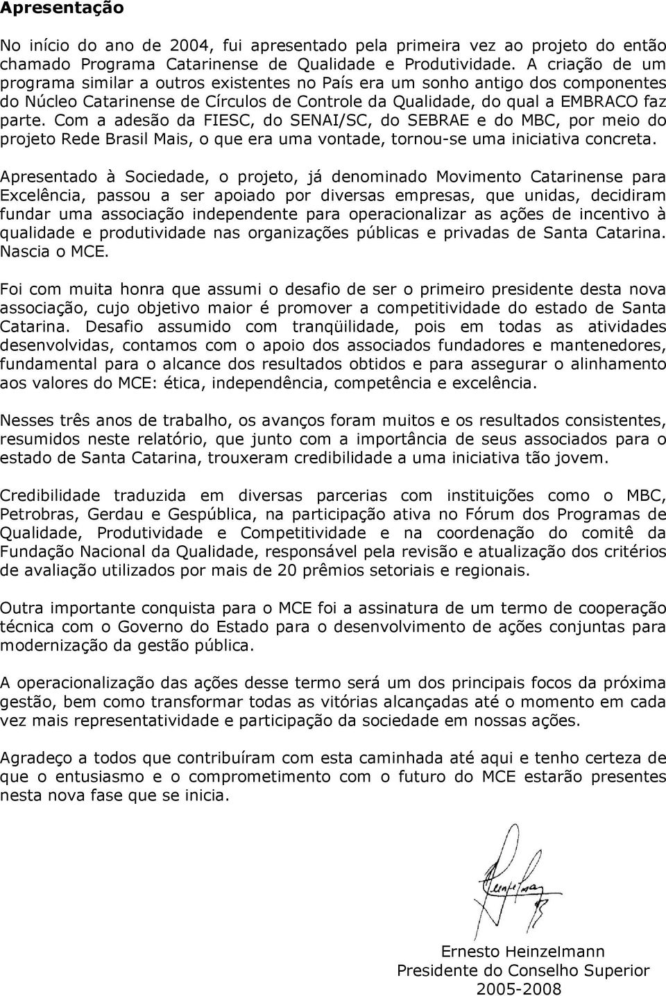 Com a adesão da FIESC, do SENAI/SC, do SEBRAE e do MBC, por meio do projeto Rede Brasil Mais, o que era uma vontade, tornou-se uma iniciativa concreta.