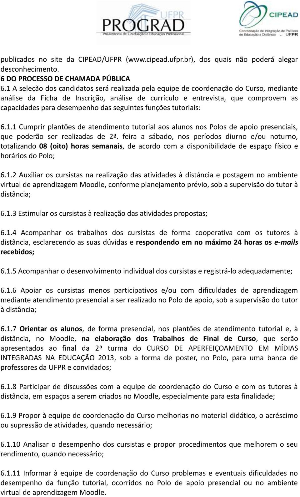 das seguintes funções tutoriais: 6.1.1 Cumprir plantões de atendimento tutorial aos alunos nos Polos de apoio presenciais, que poderão ser realizadas de 2ª.