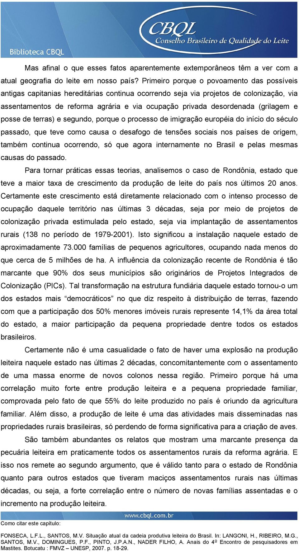 (grilagem e posse de terras) e segundo, porque o processo de imigração européia do início do século passado, que teve como causa o desafogo de tensões sociais nos países de origem, também continua