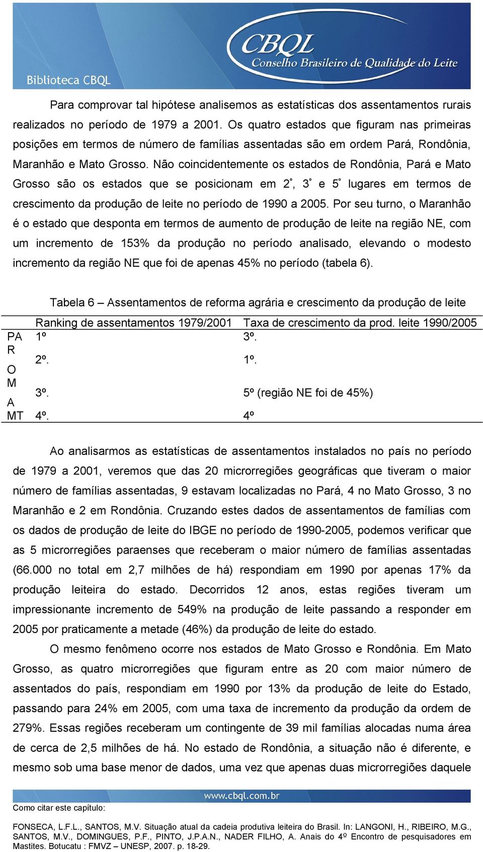 Não coincidentemente os estados de Rondônia, Pará e Mato Grosso são os estados que se posicionam em 2 º, 3 º e 5 º lugares em termos de crescimento da produção de leite no período de 1990 a 2005.