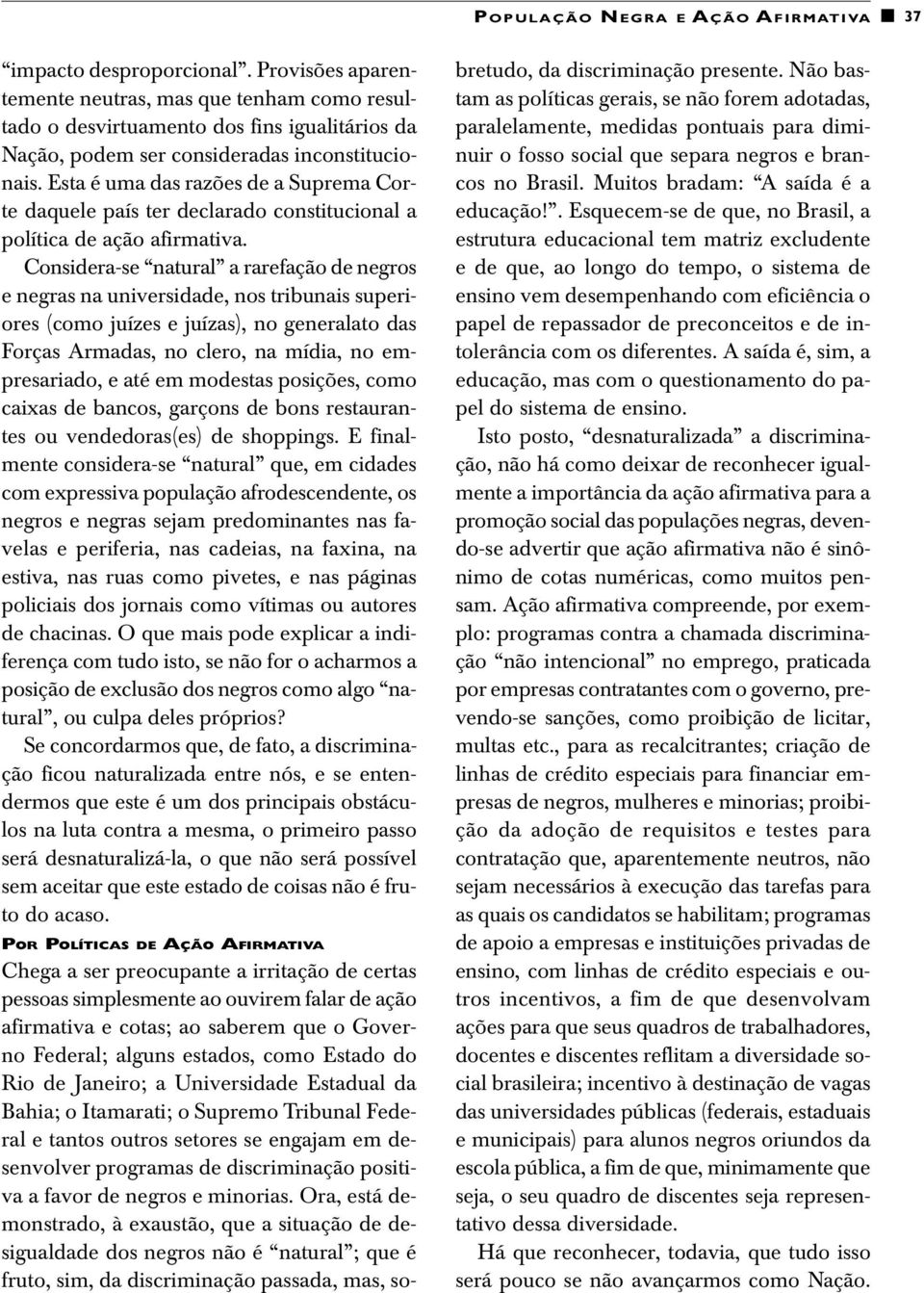 Esta é uma das razões de a Suprema Corte daquele país ter declarado constitucional a política de ação afirmativa.