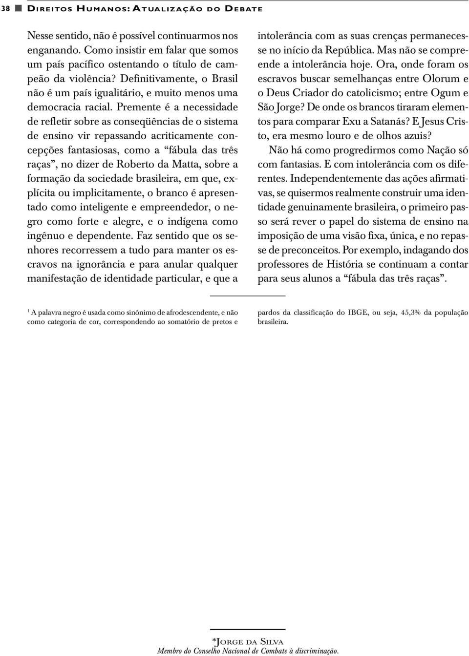 Premente é a necessidade de refletir sobre as conseqüências de o sistema de ensino vir repassando acriticamente concepções fantasiosas, como a fábula das três raças, no dizer de Roberto da Matta,