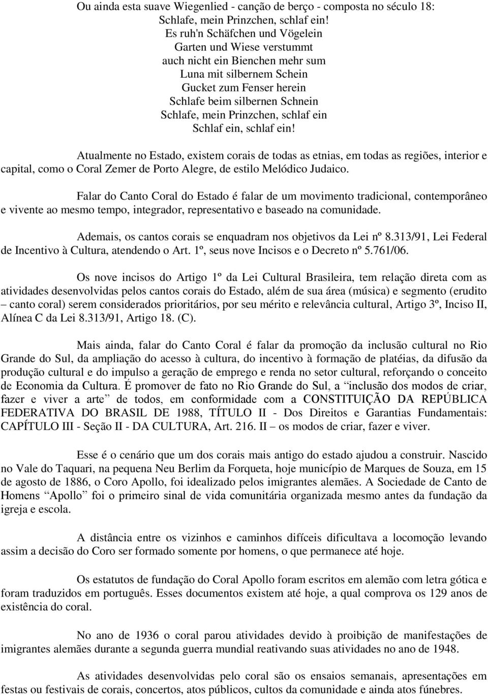 schlaf ein Schlaf ein, schlaf ein! Atualmente no Estado, existem corais de todas as etnias, em todas as regiões, interior e capital, como o Coral Zemer de Porto Alegre, de estilo Melódico Judaico.