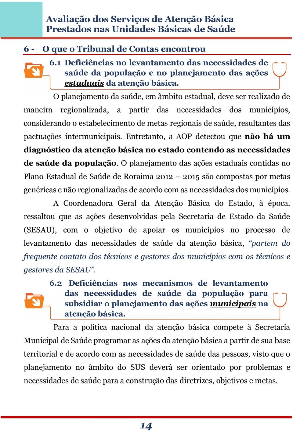 resultantes das pactuações intermunicipais. Entretanto, a AOP detectou que não há um diagnóstico da atenção básica no estado contendo as necessidades de saúde da população.